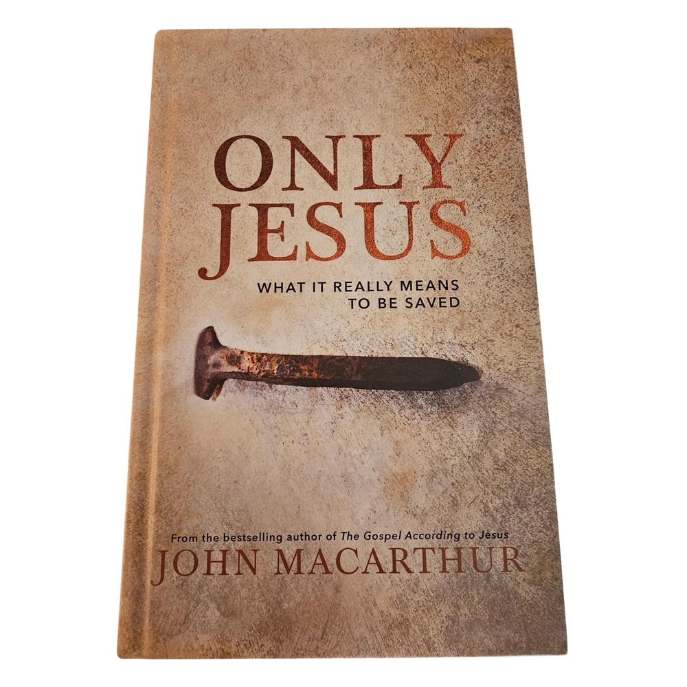 Only Jesus John MacArthur What It Really Means to Be Saved Thomas Nelson Book
